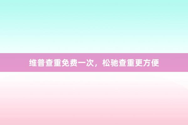 维普查重免费一次，松驰查重更方便