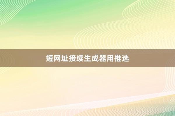 短网址接续生成器用推选