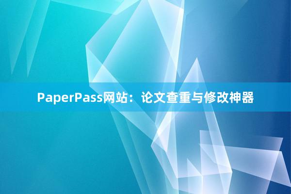 PaperPass网站：论文查重与修改神器
