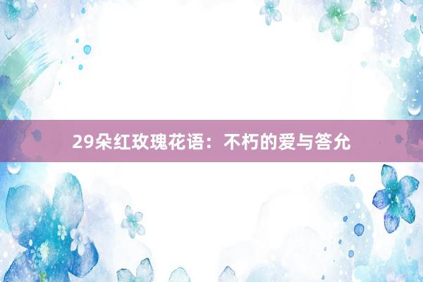 29朵红玫瑰花语：不朽的爱与答允