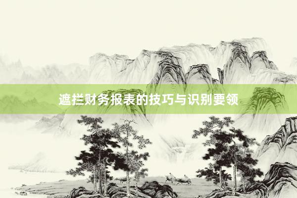 遮拦财务报表的技巧与识别要领