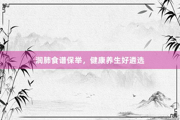 润肺食谱保举，健康养生好遴选